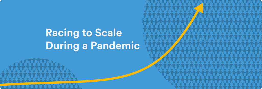 RACING TO SCALE DURING A PANDEMIC